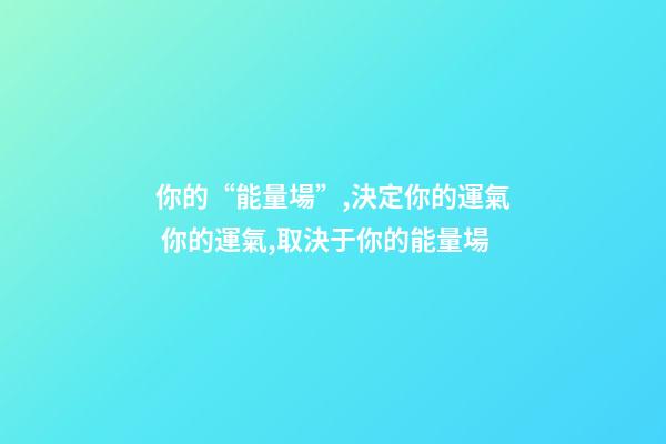 你的“能量場”,決定你的運氣 你的運氣,取決于你的能量場-第1張-觀點-玄機(jī)派